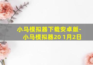 小马模拟器下载安卓版-小马模拟器20 1月2日